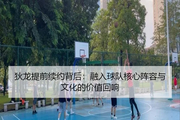 狄龙提前续约背后：融入球队核心阵容与文化的价值回响 | LEJINGSPORT