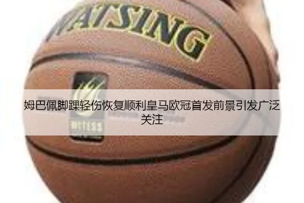 姆巴佩脚踝轻伤恢复顺利皇马欧冠首发前景引发广泛关注 | LEJINGSPORT
