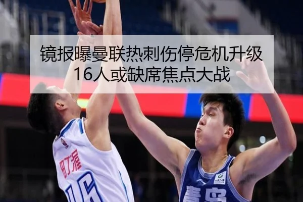 镜报曝曼联热刺伤停危机升级 16人或缺席焦点大战(LEJINGSPORT)
